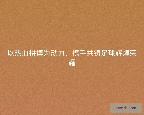 以热血拼搏为动力，携手共铸足球辉煌荣耀