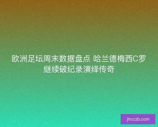 欧洲足坛周末数据盘点 哈兰德梅西C罗继续破纪录演绎传奇