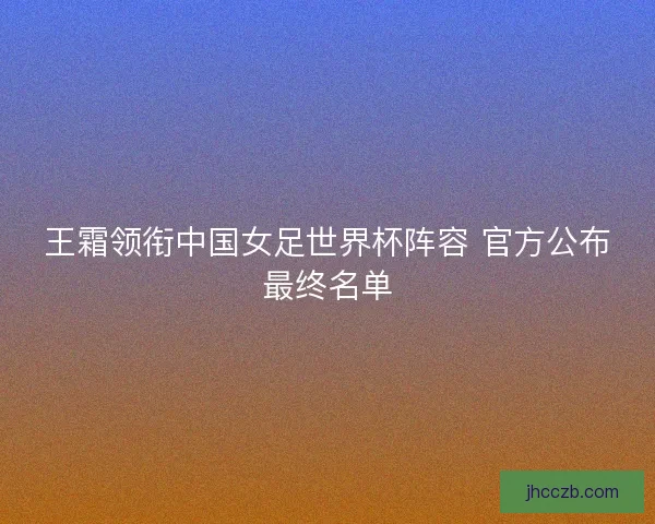 王霜领衔中国女足世界杯阵容 官方公布最终名单