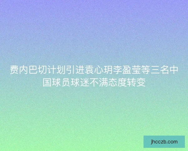 费内巴切计划引进袁心玥李盈莹等三名中国球员球迷不满态度转变