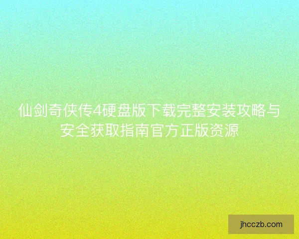 仙剑奇侠传4硬盘版下载完整安装攻略与安全获取指南官方正版资源 仙剑奇侠传4硬盘版下载完整安装攻略与安全获取指南官方正版资源