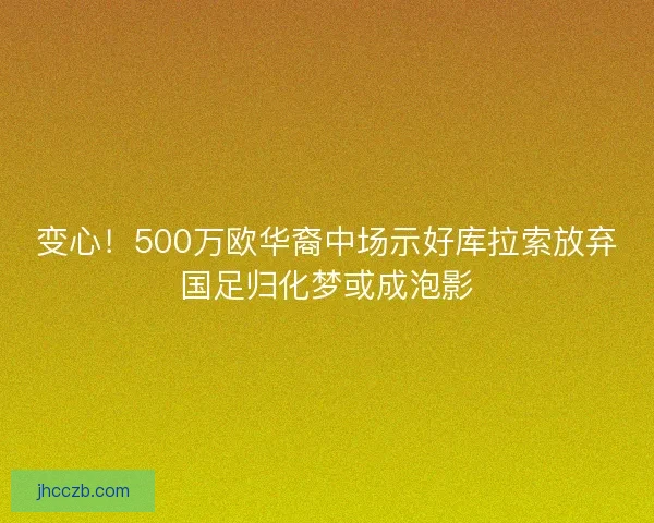 变心!500万欧华裔中场示好库拉索放弃国足归化梦或成泡影 变心!500万欧华裔中场示好库拉索放弃国足归化梦或成泡影