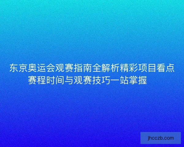 东京奥运会观赛指南全解析精彩项目看点赛程时间与观赛技巧一站掌握🏅